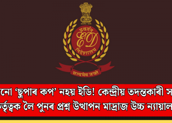 কোনো ‘ছুপাৰ কপ’ নহয় ইডি! কেন্দ্ৰীয় তদন্তকাৰী সংস্থাৰ কৰ্তৃত্বক লৈ পুনৰ প্ৰশ্ন উত্থাপন মাদ্ৰাজ উচ্চ ন্যায়ালয়ৰ