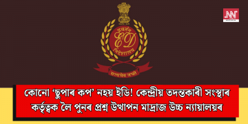 কোনো ‘ছুপাৰ কপ’ নহয় ইডি! কেন্দ্ৰীয় তদন্তকাৰী সংস্থাৰ কৰ্তৃত্বক লৈ পুনৰ প্ৰশ্ন উত্থাপন মাদ্ৰাজ উচ্চ ন্যায়ালয়ৰ