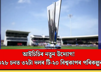 আইচিচিৰ নতুন উদ্যোগ! ২০২৮ চনত ৩২টা দলৰ টি-২০ বিশ্বকাপৰ পৰিকল্পনা