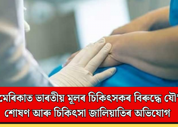 আমেৰিকাত ভাৰতীয় মূলৰ চিকিৎসকৰ বিৰুদ্ধে যৌ*ন শোষণ আৰু চিকিৎসা জালিয়াতিৰ অভিযোগ