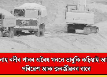 মানাহ নদীৰ পাৰৰ অবৈধ খননে ভাবুকি কঢ়িয়াই আনিছে পৰিৱেশ আৰু জনজীৱনৰ বাবে
