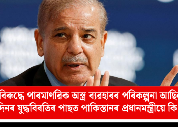 ভাৰতৰ বিৰুদ্ধে পাৰমাণৱিক অস্ত্ৰ ব্যৱহাৰৰ পৰিকল্পনা আছিল নেকি? ৬৩ দিনৰ যুদ্ধবিৰতিৰ পাছত পাকিস্তানৰ প্ৰধানমন্ত্ৰীয়ে কি ক’লে?