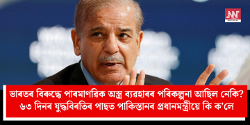 ভাৰতৰ বিৰুদ্ধে পাৰমাণৱিক অস্ত্ৰ ব্যৱহাৰৰ পৰিকল্পনা আছিল নেকি? ৬৩ দিনৰ যুদ্ধবিৰতিৰ পাছত পাকিস্তানৰ প্ৰধানমন্ত্ৰীয়ে কি ক’লে?