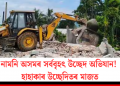 নামনি অসমৰ সৰ্ববৃহৎ উচ্ছেদ অভিযান! হাহাকাৰ উচ্ছেদিতৰ মাজত