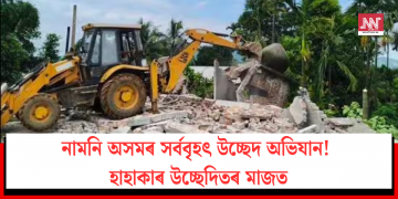 নামনি অসমৰ সৰ্ববৃহৎ উচ্ছেদ অভিযান! হাহাকাৰ উচ্ছেদিতৰ মাজত