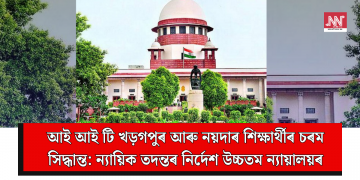 আই আই টি খড়গপুৰ আৰু নয়দাৰ শিক্ষাৰ্থীৰ চৰম সিদ্ধান্ত: ন্যায়িক তদন্তৰ নিৰ্দেশ উচ্চতম ন্যায়ালয়ৰ