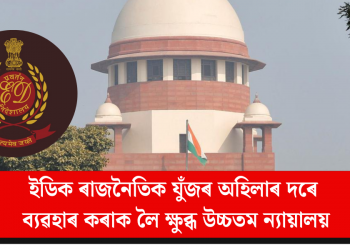 ইডিক ৰাজনৈতিক যুঁজৰ অহিলাৰ দৰে ব্যৱহাৰ কৰাক লৈ ক্ষুব্ধ উচ্চতম ন্যায়ালয়