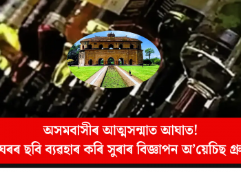 অসমবাসীৰ আত্মসন্মাত আঘাত! ৰংঘৰৰ ছবি ব্যৱহাৰ কৰি সুৰাৰ বিজ্ঞাপন অ’য়েচিছ গ্ৰুপৰ
