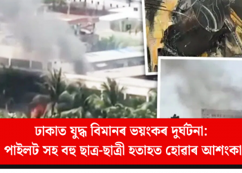 ঢাকাত যুদ্ধ বিমানৰ ভয়ংকৰ দুৰ্ঘটনা: পাইলট সহ বহু ছাত্ৰ-ছাত্ৰী হতাহত হোৱাৰ আশংকা