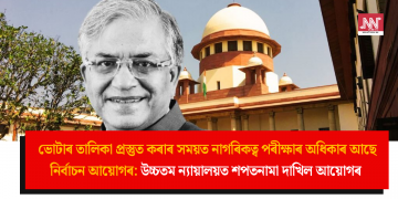 ভোটাৰ তালিকা প্ৰস্তুত কৰাৰ সময়ত নাগৰিকত্ব পৰীক্ষাৰ অধিকাৰ আছে নিৰ্বাচন আয়োগৰ: উচ্চতম ন্যায়ালয়ত শপতনামা দাখিল আয়োগৰ