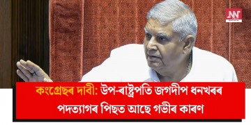 কংগ্ৰেছৰ দাবী: উপ-ৰাষ্ট্ৰপতি জগদীপ ধনখৰৰ পদত্যাগৰ পিছত আছে গভীৰ কাৰণ