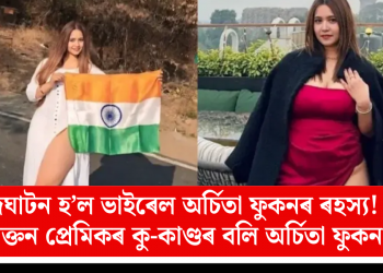 উদঘাটন হ’ল ভাইৰেল অৰ্চিতা ফুকনৰ ৰহস্য! প্ৰাক্তন প্ৰেমিকৰ কু-কাণ্ডৰ বলি অৰ্চিতা ফুকন