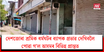 দেশজোৰা শ্ৰমিক ধৰ্মঘটৰ ব্যাপক প্ৰভাৱ দেখিবলৈ পোৱা গ’ল অসমৰ বিভিন্ন প্ৰান্তত