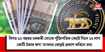 বিগত ১০ বছৰত চৰকাৰী বেংকে পুঁজিপতিক ৰেহাই দিলে ১২ লাখ কোটি টকাৰ ঋণ! সংসদত কেন্দ্ৰই প্ৰকাশ কৰিলে তথ্য