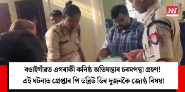 বঙাইগাঁৱত এগৰাকী কনিষ্ঠ অভিযন্তাৰ চৰমপন্থা গ্ৰহণঃ এই ঘটনাত গ্ৰেপ্তাৰ পি ডব্লিউ ডিৰ দুজনকৈ জ্যেষ্ঠ বিষয়া