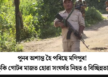 পুনৰ অশান্ত হৈ পৰিছে মণিপুৰ! দুই কুকি গোটৰ মাজত হোৱা সংঘৰ্ষত নিহত ৫ বিচ্ছিন্নতাবাদী