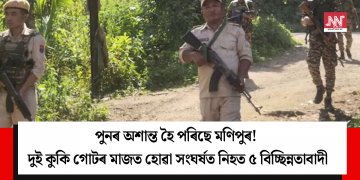 পুনৰ অশান্ত হৈ পৰিছে মণিপুৰ! দুই কুকি গোটৰ মাজত হোৱা সংঘৰ্ষত নিহত ৫ বিচ্ছিন্নতাবাদী