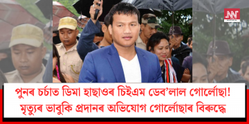 পুনৰ চৰ্চাত ডিমা হাছাওৰ চিইএম ডেব’লাল গোৰ্লোছা! মৃত্যুৰ ভাবুকি প্ৰদানৰ অভিযোগ গোৰ্লোছাৰ বিৰুদ্ধে