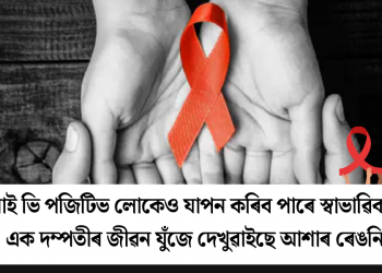এইচ আই ভি পজিটিভলোকেও যাপন কৰিব পাৰে স্বাভাৱিক জীৱন! এক দম্পতীৰ জীৱনযুঁজে দেখুৱাইছে আশাৰ ৰেঙনি