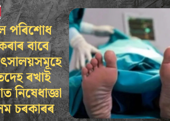 বিল পৰিশোধ নকৰাৰ বাবে চিকিৎসালয়সমূহে মৃতদেহ ৰখাই থোৱাত নিষেধাজ্ঞা অসম চৰকাৰৰ