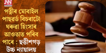 পত্নীৰ মোবাইল পাছৱৰ্ড বিচৰাটো ঘৰুৱা হিংসাৰ আওতাত পৰিব পাৰেঃ ছত্তীশগড় উচ্চ ন্যায়ালয়