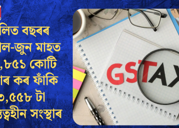 চলিত বছৰৰ এপ্ৰিল-জুন মাহত ১৫,৮৫১ কোটি টকাৰ কৰ ফাঁকি ৩,৫৫৮ টা অস্তিত্বহীন সংস্থাৰ