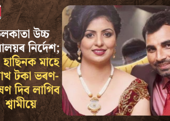 কলকাতা উচ্চ ন্যায়ালয়ৰ নিৰ্দেশ; পত্নী হাছিনক মাহে ৪ লাখ টকা ভৰণ-পোষণ দিব লাগিব শ্বামীয়ে