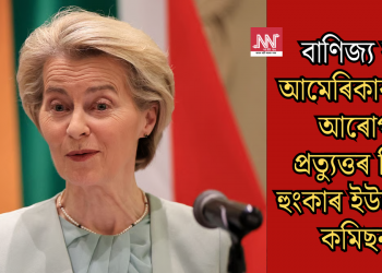 বাণিজ্য যুদ্ধ! আমেৰিকাক শুল্ক আৰোপৰ প্ৰত্যুত্তৰ দিয়াৰ হুংকাৰ ইউৰোপীয় কমিছনৰ