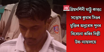 প্ৰিয়দৰ্শিনী মাট্টু কাণ্ডঃ সন্তোষ কুমাৰ সিঙৰ মুক্তিৰ অনুৰোধ পুনৰ বিবেচনা কৰিব দিল্লী উচ্চ ন্যায়ালয়ে