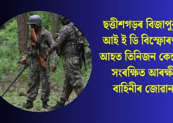 ছত্তীশগড়ৰ বিজাপুৰত আই ই ডি বিস্ফোৰণত আহত তিনিজন কেন্দ্ৰীয় সংৰক্ষিত আৰক্ষী বাহিনীৰ জোৱান