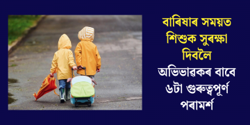 বাৰিষাৰ সময়ত শিশুক সুৰক্ষা দিবলৈ অভিভাৱকৰ বাবে ৬টা গুৰুত্বপূৰ্ণ পৰামৰ্শ