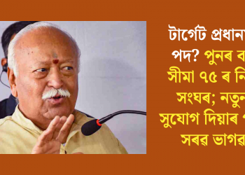 টাৰ্গেট প্ৰধানমন্ত্ৰী পদ? পুনৰ বয়স সীমা ৭৫ৰ নিদান সংঘৰ; নতুনক সুযোগ দিয়াৰ পক্ষত সৰৱ ভাগৱত