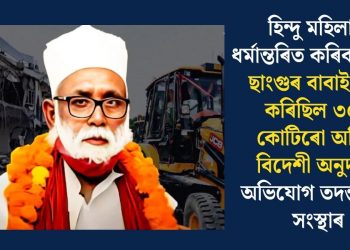 হিন্দু মহিলাক ধৰ্মান্তৰিত কৰিবৰ বাবে ছাংগুৰ বাবাই লাভ কৰিছিল ৩০০ কোটিৰো অধিক বিদেশী অনুদান, অভিযোগ তদন্তকাৰী সংস্থাৰ