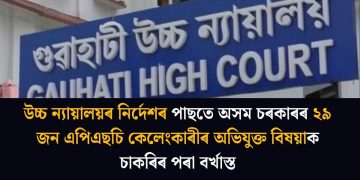উচ্চ ন্যায়ালয়ৰ নিৰ্দেশৰ পাছতে অসম চৰকাৰৰ ২৯ জন এপিএছচি কেলেংকাৰীৰ অভিযুক্ত বিষয়াক চাকৰিৰ পৰা বৰ্খাস্ত