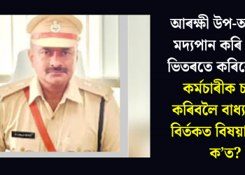 আৰক্ষী উপ-আয়ুক্তই মদ্যপান কৰি থানাৰ ভিতৰতে কৰিলে বমি! কৰ্মচাৰীক চাফাই কৰিবলৈ বাধ্য কৰাই বিৰ্তকত বিষয়া, কিন্তু ক’ত?