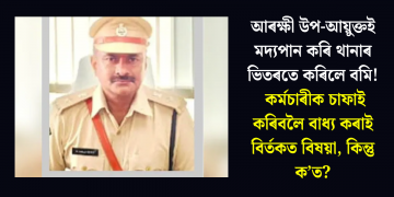 আৰক্ষী উপ-আয়ুক্তই মদ্যপান কৰি থানাৰ ভিতৰতে কৰিলে বমি! কৰ্মচাৰীক চাফাই কৰিবলৈ বাধ্য কৰাই বিৰ্তকত বিষয়া, কিন্তু ক’ত?