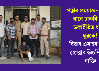 পত্নীৰ প্ৰয়োজন পূৰণৰ বাবে চাকৰি এৰি ডকাইতিত ধৰিল যুৱকে! বিয়াৰ এমাহৰ পাছত গ্ৰেপ্তাৰ উচ্চশিক্ষিত ব্যক্তি