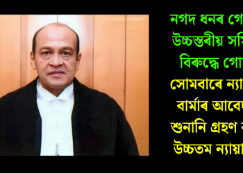 নগদ ধনৰ গোচৰত উচ্চস্তৰীয় সমিতিৰ বিৰুদ্ধে গোচৰ, সোমবাৰে ন্যায়াধীশ বাৰ্মাৰ আবেদনৰ শুনানি গ্ৰহণ কৰিব উচ্চতম ন্যায়ালয়ে