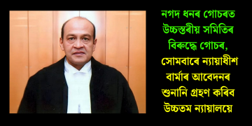 নগদ ধনৰ গোচৰত উচ্চস্তৰীয় সমিতিৰ বিৰুদ্ধে গোচৰ, সোমবাৰে ন্যায়াধীশ বাৰ্মাৰ আবেদনৰ শুনানি গ্ৰহণ কৰিব উচ্চতম ন্যায়ালয়ে