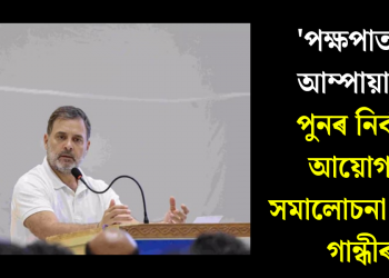 ‘পক্ষপাতদুষ্ট আম্পায়াৰ’! পুনৰ নিৰ্বাচন আয়োগক সমালোচনা ৰাহুল গান্ধীৰ