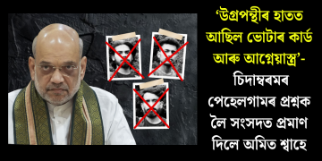 ‘উগ্ৰপন্থীৰ হাতত আছিল ভোটাৰ কাৰ্ড আৰু আগ্নেয়াস্ত্ৰ’- চিদাম্বৰমৰ পেহেলগামৰ প্ৰশ্নক লৈ সংসদত প্ৰমাণ দিলে অমিত শ্বাহে