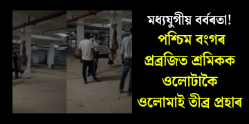 মধ্যযুগীয় বৰ্বৰতা! পশ্চিম বংগৰ প্ৰব্ৰজিত শ্ৰমিকক ওলোটাকৈ ওলোমাই তীব্ৰ প্ৰহাৰ