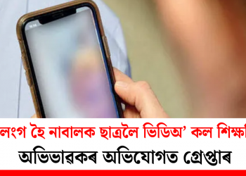 অৰ্ধ উলংগ হৈ নাবালক ছাত্ৰলৈ ভিডিঅ’ কল শিক্ষয়িত্ৰীৰ! অভিভাৱকৰ অভিযোগত গ্ৰেপ্তাৰ