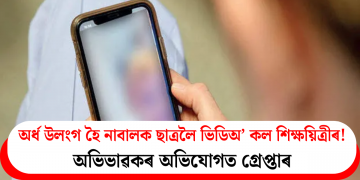 অৰ্ধ উলংগ হৈ নাবালক ছাত্ৰলৈ ভিডিঅ’ কল শিক্ষয়িত্ৰীৰ! অভিভাৱকৰ অভিযোগত গ্ৰেপ্তাৰ