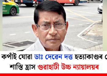 ৰাজ্য কপাঁই যোৱা ডাঃ দেৱেন দত্ত হত্যাকাণ্ডৰ দোষীৰ শাস্তি হ্ৰাস গুৱাহাটী উচ্চ ন্যায়ালয়ৰ