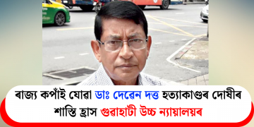 ৰাজ্য কপাঁই যোৱা ডাঃ দেৱেন দত্ত হত্যাকাণ্ডৰ দোষীৰ শাস্তি হ্ৰাস গুৱাহাটী উচ্চ ন্যায়ালয়ৰ