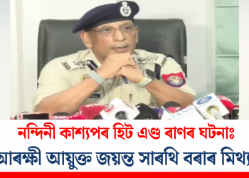নন্দিনী কাশ্যপৰ হিট এণ্ড ৰাণৰ ঘটনাঃ সহ-আৰক্ষী আয়ুক্ত জয়ন্ত সাৰথি বৰাৰ মিথ্যাচাৰ!