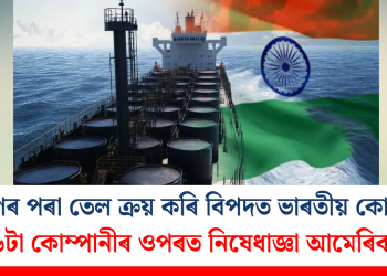 ইৰাণৰ পৰা তেল ক্ৰয় কৰি বিপদত ভাৰতীয় কোম্পানী, ৬টা কোম্পানীৰ ওপৰত নিষেধাজ্ঞা আমেৰিকাৰ