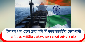 ইৰাণৰ পৰা তেল ক্ৰয় কৰি বিপদত ভাৰতীয় কোম্পানী, ৬টা কোম্পানীৰ ওপৰত নিষেধাজ্ঞা আমেৰিকাৰ