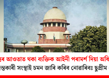 তদন্তৰ আওতাত থকা ব্যক্তিক আইনী পৰামৰ্শ দিয়া অধিবক্তাক তদন্তকাৰী সংস্থাই চমন জাৰি কৰিব নোৱাৰিবঃ ছুপ্ৰীম কোৰ্ট